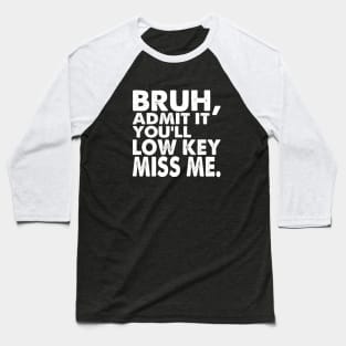 Admit It You'll Low Key Miss Me Bruh Funny Bruh Teacher Baseball T-Shirt